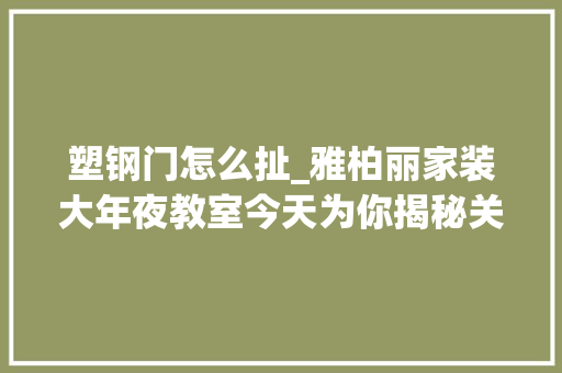 塑钢门怎么扯_雅柏丽家装大年夜教室今天为你揭秘关于房屋拆改流程的那些事