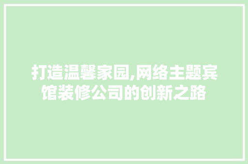 打造温馨家园,网络主题宾馆装修公司的创新之路