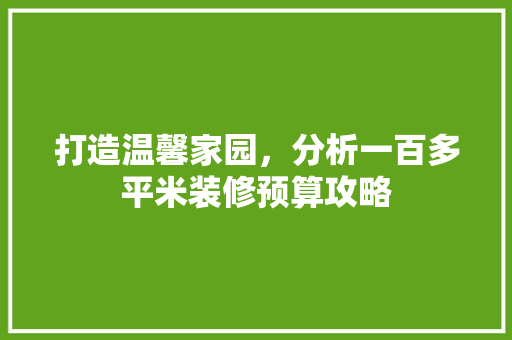 打造温馨家园，分析一百多平米装修预算攻略