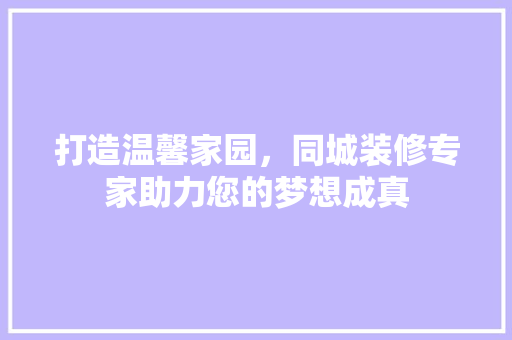 打造温馨家园，同城装修专家助力您的梦想成真