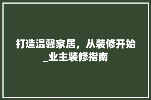 打造温馨家居，从装修开始_业主装修指南