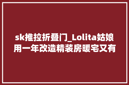 sk推拉折叠门_Lolita姑娘用一年改造精装房暖宅又有猫还藏着上千件瑰宝