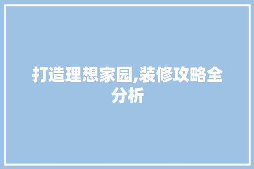 打造理想家园,装修攻略全分析