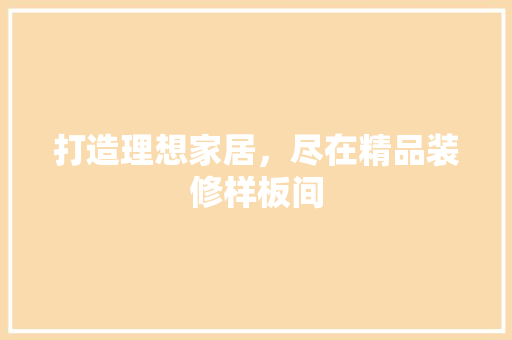 打造理想家居，尽在精品装修样板间