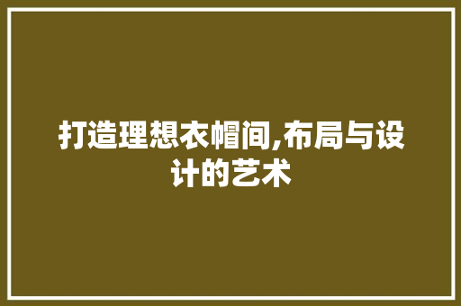 打造理想衣帽间,布局与设计的艺术