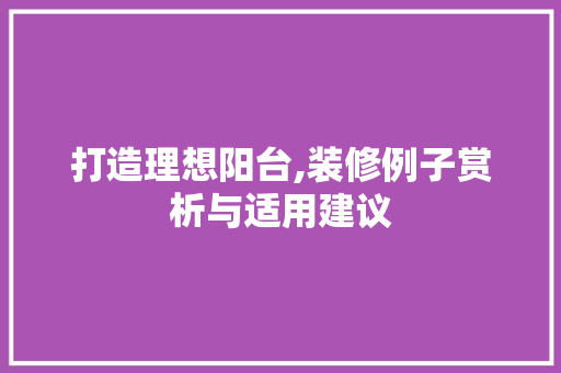 打造理想阳台,装修例子赏析与适用建议