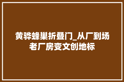 黄骅蜂巢折叠门_从厂到场老厂房变文创地标