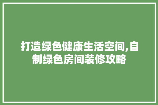 打造绿色健康生活空间,自制绿色房间装修攻略