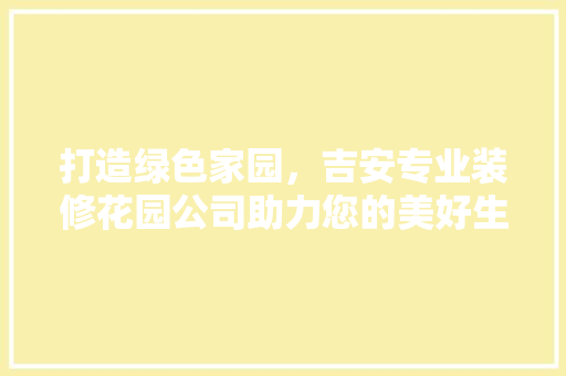 打造绿色家园，吉安专业装修花园公司助力您的美好生活