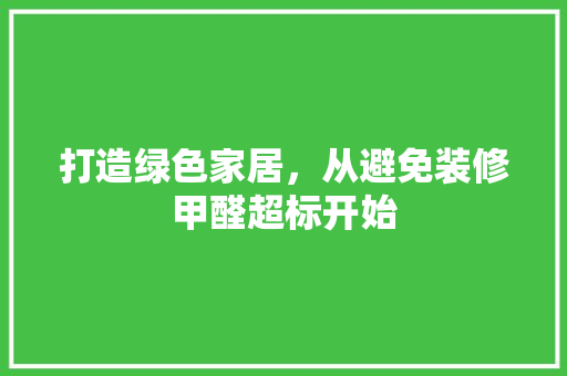 打造绿色家居，从避免装修甲醛超标开始