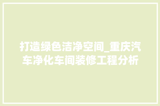 打造绿色洁净空间_重庆汽车净化车间装修工程分析