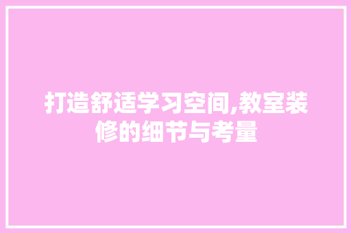 打造舒适学习空间,教室装修的细节与考量