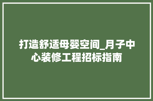 打造舒适母婴空间_月子中心装修工程招标指南