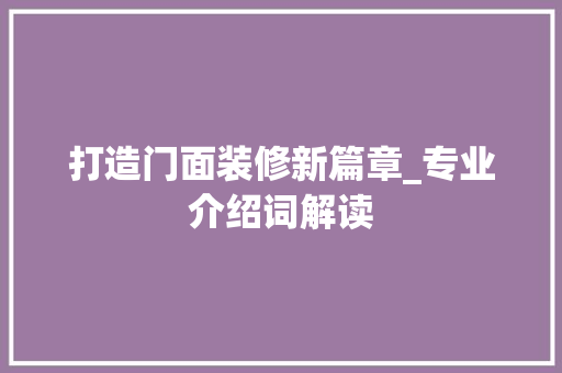 打造门面装修新篇章_专业介绍词解读