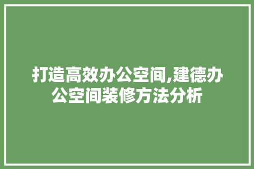 打造高效办公空间,建德办公空间装修方法分析