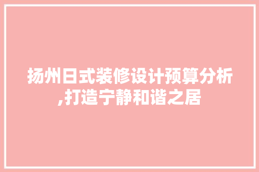 扬州日式装修设计预算分析,打造宁静和谐之居