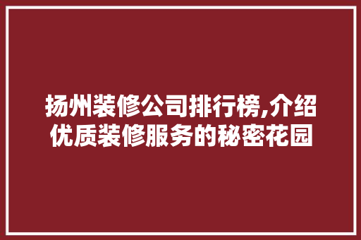 扬州装修公司排行榜,介绍优质装修服务的秘密花园