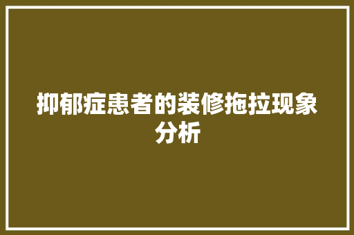 抑郁症患者的装修拖拉现象分析