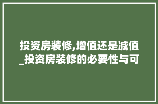 投资房装修,增值还是减值_投资房装修的必要性与可行性分析