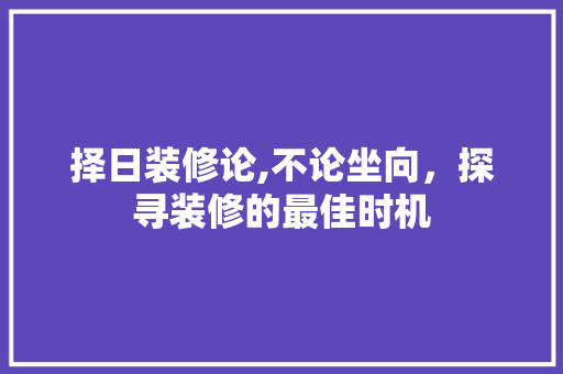 择日装修论,不论坐向，探寻装修的最佳时机