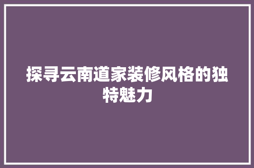 探寻云南道家装修风格的独特魅力