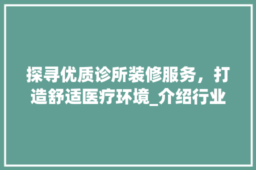 探寻优质诊所装修服务，打造舒适医疗环境_介绍行业佼佼者