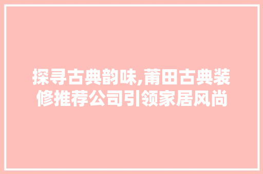 探寻古典韵味,莆田古典装修推荐公司引领家居风尚