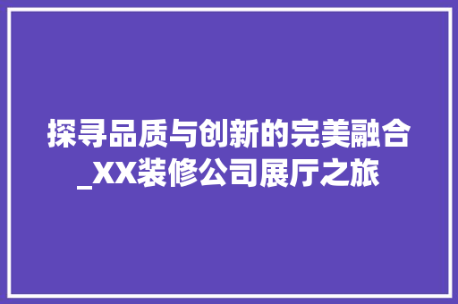探寻品质与创新的完美融合_XX装修公司展厅之旅