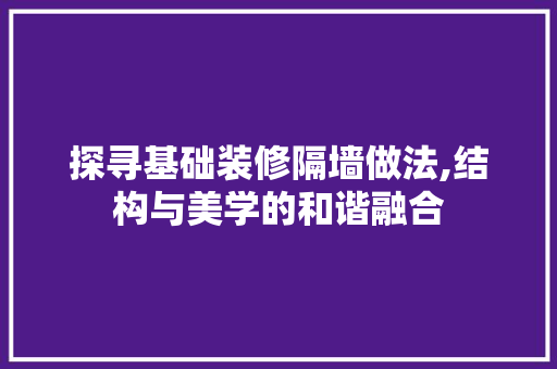 探寻基础装修隔墙做法,结构与美学的和谐融合