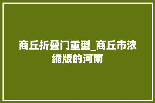 商丘折叠门重型_商丘市浓缩版的河南