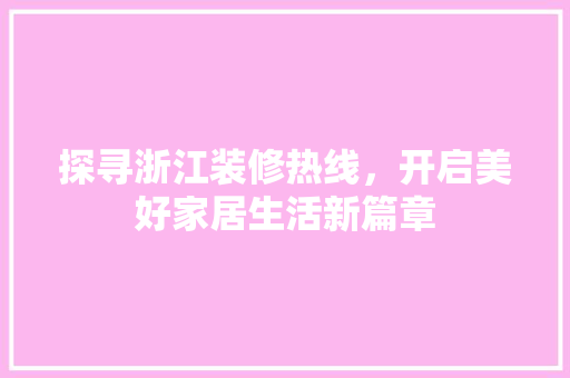 探寻浙江装修热线，开启美好家居生活新篇章