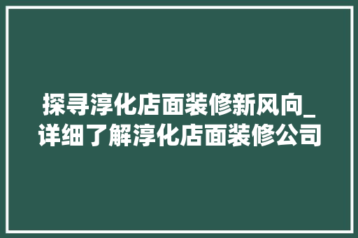 探寻淳化店面装修新风向_详细了解淳化店面装修公司电话背后的故事