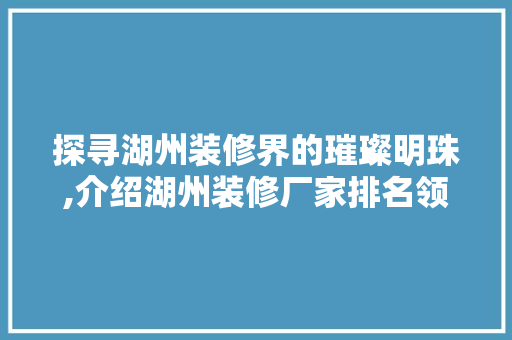 探寻湖州装修界的璀璨明珠,介绍湖州装修厂家排名领先品牌