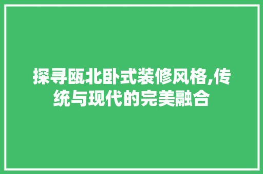 探寻瓯北卧式装修风格,传统与现代的完美融合