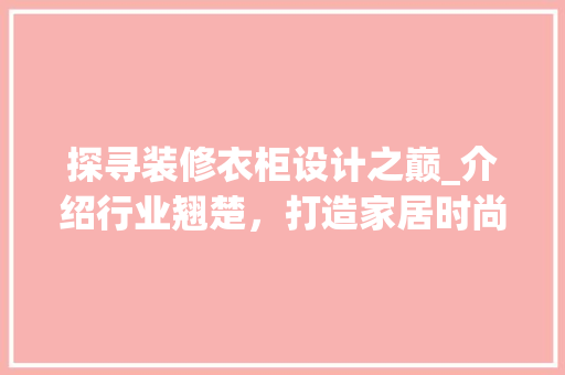 探寻装修衣柜设计之巅_介绍行业翘楚，打造家居时尚新地标