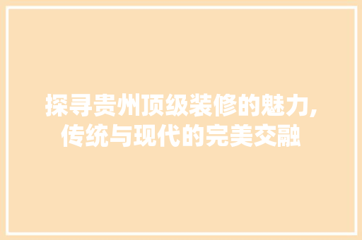 探寻贵州顶级装修的魅力,传统与现代的完美交融