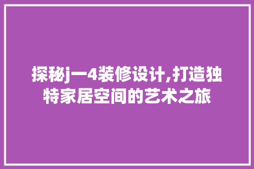 探秘j一4装修设计,打造独特家居空间的艺术之旅