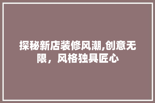 探秘新店装修风潮,创意无限，风格独具匠心