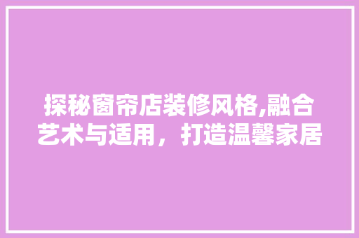 探秘窗帘店装修风格,融合艺术与适用，打造温馨家居空间
