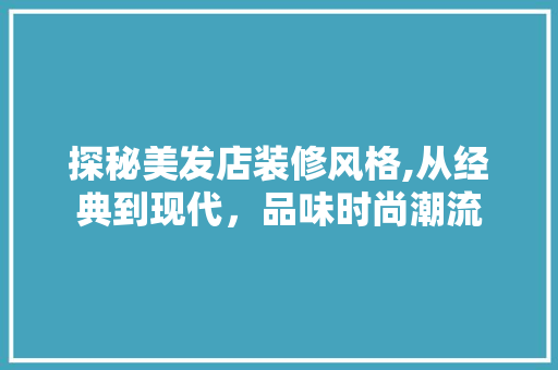 探秘美发店装修风格,从经典到现代，品味时尚潮流