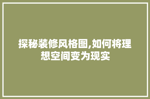 探秘装修风格图,如何将理想空间变为现实
