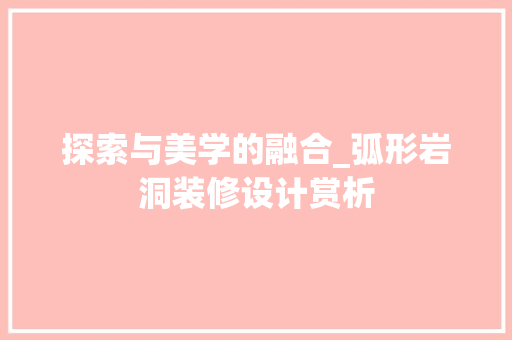 探索与美学的融合_弧形岩洞装修设计赏析