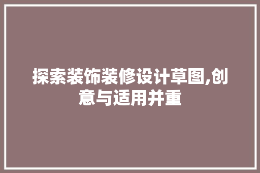 探索装饰装修设计草图,创意与适用并重