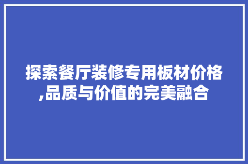 探索餐厅装修专用板材价格,品质与价值的完美融合