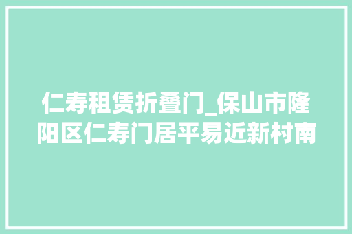 仁寿租赁折叠门_保山市隆阳区仁寿门居平易近新村南苑小区价格公示暨招租通知书记