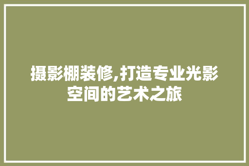 摄影棚装修,打造专业光影空间的艺术之旅