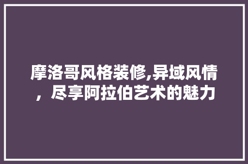 摩洛哥风格装修,异域风情，尽享阿拉伯艺术的魅力