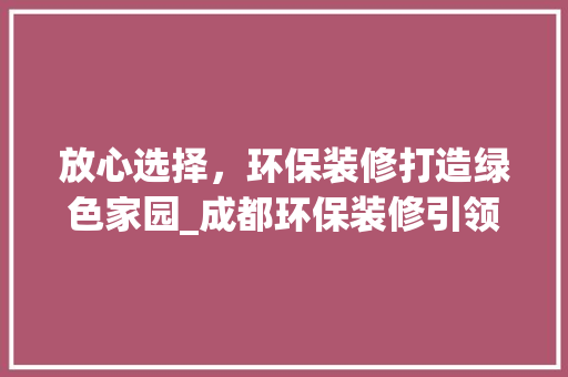 放心选择，环保装修打造绿色家园_成都环保装修引领行业新风尚