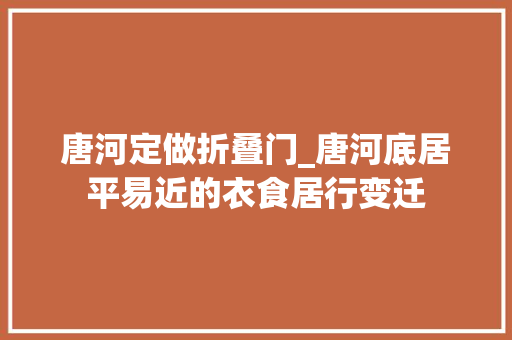 唐河定做折叠门_唐河底居平易近的衣食居行变迁