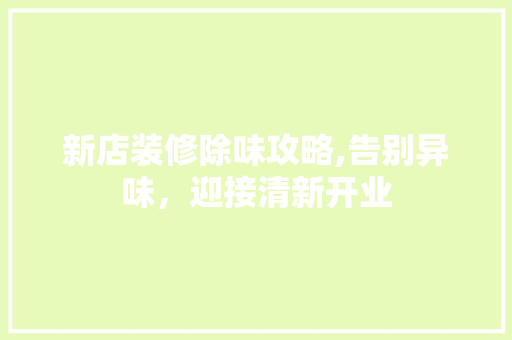 新店装修除味攻略,告别异味，迎接清新开业